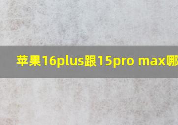 苹果16plus跟15pro max哪个好